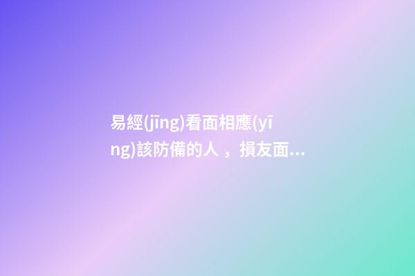 易經(jīng)看面相應(yīng)該防備的人，損友面相